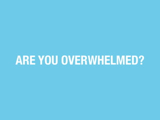 ARE YOU OVERWHELMED?

 