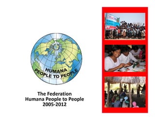 The Federation 
Humana People to People 
H      P    l t P    l
      2005‐2012
 