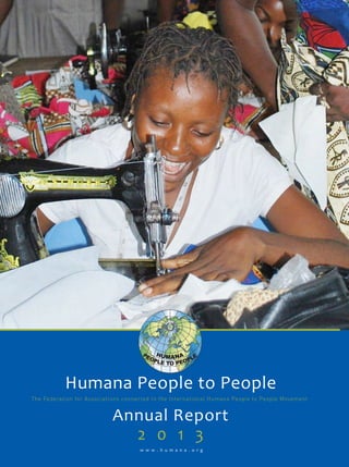 1
Humana People to People Annual Report 2013
2 0 1 3
Annual Report
w w w . h u m a n a . o r g
Humana People to People
The Federation for Associations connected to the International Humana People to People Movement
 