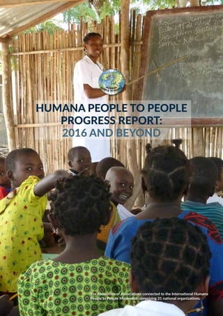 1
The Federation of Associations connected to the International Humana
People to People Movement comprising 31 national organizations.
Humana People to People
Progress Report:
2016 and beyond
 