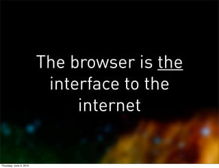 The browser is the
                          interface to the
                              internet


Thursday, June 3, 2010
 