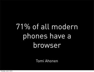71% of all modern
                           phones have a
                             browser
                              Tomi Ahonen

Thursday, June 3, 2010
 