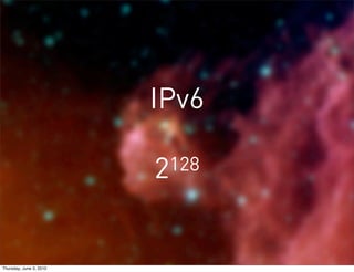 IPv6

                         2 128




Thursday, June 3, 2010
 
