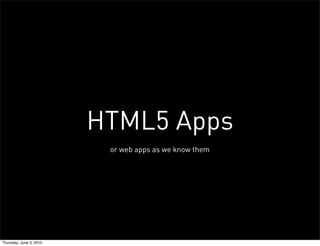 HTML5 Apps
                          or web apps as we know them




Thursday, June 3, 2010
 