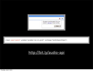 <input type="speech" grammar="grammar-nav-en.grxml" onchange="handleSpeechInput">




                                      http://bit.ly/audio-api



Thursday, June 3, 2010
 
