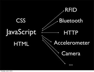 RFID
                         CSS     Bluetooth

          JavaScript               HTTP
                         HTML   Accelerometer
                                  Camera
                                     ...
Thursday, June 3, 2010
 
