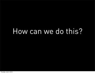 How can we do this?



Thursday, June 3, 2010
 