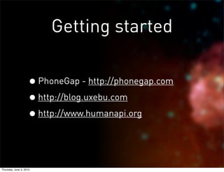Getting started

                    • PhoneGap - http://phonegap.com
                    • http://blog.uxebu.com
                    • http://www.humanapi.org


Thursday, June 3, 2010
 