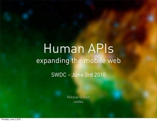 Human APIs
                         expanding the mobile web
                             SWDC - June 3rd 2010


                                  Nikolai Onken
                                     uxebu



Thursday, June 3, 2010
 