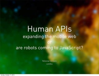 Human APIs
                              expanding the mobile web
                                         or
                           are robots coming to JavaScript?

                                       Nikolai Onken
                                          uxebu



Sunday, October 17, 2010
 