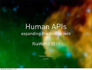 Human APIs
expanding the mobile web
RiaWorld 2010
Nikolai Onken
uxebu
Wednesday, November 17, 2010
 