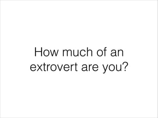 How much of an
extrovert are you?

 