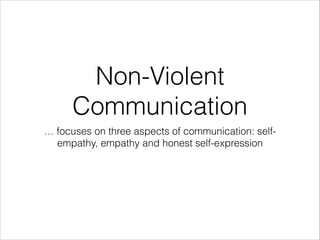 Non-Violent
Communication
… focuses on three aspects of communication: selfempathy, empathy and honest self-expression

 