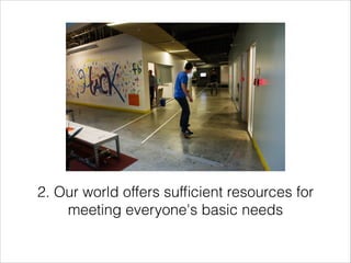 2. Our world offers sufﬁcient resources for
meeting everyone's basic needs

 