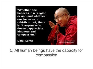 5. All human beings have the capacity for
compassion

 