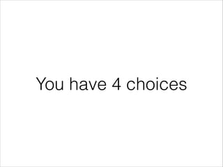You have 4 choices

 