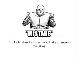 1. Understand and accept that you make
mistakes

 