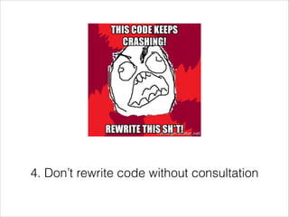 4. Don’t rewrite code without consultation

 