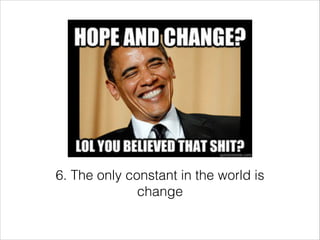 6. The only constant in the world is
change

 