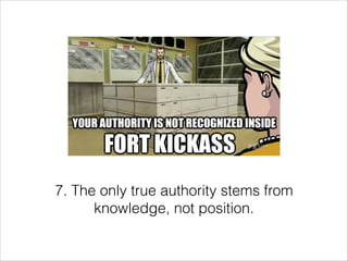 7. The only true authority stems from
knowledge, not position.

 