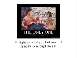 8. Fight for what you believe, but
gracefully accept defeat

 