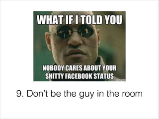 9. Don’t be the guy in the room

 
