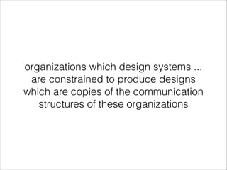 organizations which design systems ...
are constrained to produce designs
which are copies of the communication
structures of these organizations

 