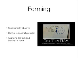 Forming
•

People mostly observe

•

Conﬂict is generally avoided

•

Analyzing the task and
situation at hand

 