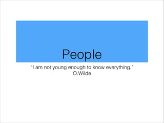 People
“I am not young enough to know everything.”
O.Wilde

 