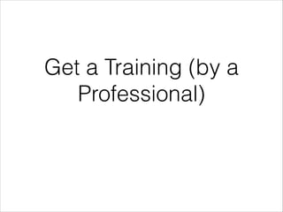 Get a Training (by a
Professional)

 