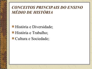 CONCEITOS PRINCIPAIS DO ENSINO MÉDIO DE HISTÓRIA História e Diversidade; História e Trabalho; Cultura e Sociedade; 