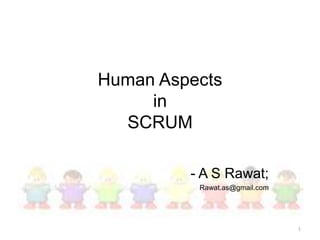 Human Aspects
     in
  SCRUM

         - A S Rawat;
          Rawat.as@gmail.com




                               1
 