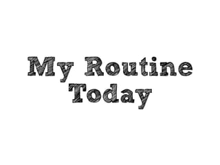 My Routine 
Used to Be 
 