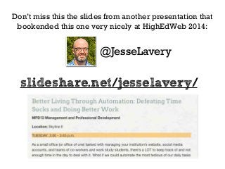 Don’t miss this the slides from another presentation that 
bookended this one very nicely at HighEdWeb 2014: 
@JesseLavery 
slideshare.net/jesselavery/ 
 