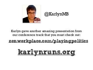 @KarlynMB 
Karlyn gave another amazing presentation from 
our conference track that you must check out: 
zenworkplace.com/playingpolitics 
karlynruns.org 
 