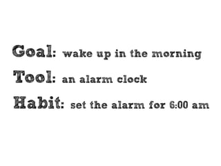 Goals 
Tools 
Habits 
 