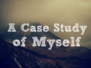 A Case Study 
of Myself 
 