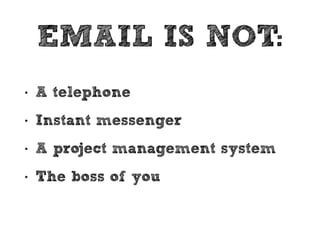 EMAIL IS 
AWESOME FOR: 
• Communicating information and ideas 
to individuals or groups 
• Documenting and archiving information 
• Sending assets and files 
• Viral sharing 
 