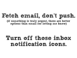 EMAIL IS NOT: 
• A telephone 
• Instant messenger 
• A project management system 
• The boss of you 
 