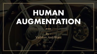 HUMAN
AUGMENTATION
By –
Vaibhav Anil Wani
 