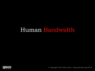Human Bandwidth © Copyright 2010 Pedro Alves - Opensoft Barcamp 2010 