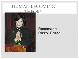 HUMAN BECOMING
THEORY
Rosemarie
Rizzo Parse
 