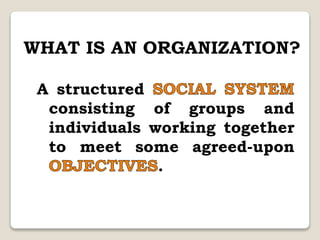A structured
consisting of groups and
individuals working together
to meet some agreed-upon
.
WHAT IS AN ORGANIZATION?
 