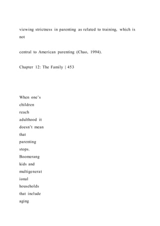 viewing strictness in parenting as related to training, which is
not
central to American parenting (Chao, 1994).
Chapter 12: The Family | 453
When one’s
children
reach
adulthood it
doesn’t mean
that
parenting
stops.
Boomerang
kids and
multigenerat
ional
households
that include
aging
 