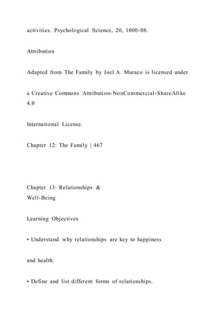 activities. Psychological Science, 20, 1000-08.
Attribution
Adapted from The Family by Joel A. Muraco is licensed under
a Creative Commons Attribution-NonCommercial-ShareAlike
4.0
International License.
Chapter 12: The Family | 467
Chapter 13: Relationships &
Well-Being
Learning Objectives
• Understand why relationships are key to happiness
and health.
• Define and list different forms of relationships.
 