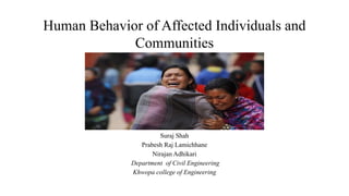 Human Behavior of Affected Individuals and
Communities
Suraj Shah
Prabesh Raj Lamichhane
Nirajan Adhikari
Department of Civil Engineering
Khwopa college of Engineering
 