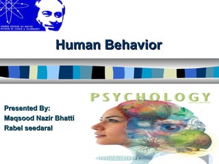 Human BehaviorHuman Behavior
Presented By:Presented By:
Maqsood Nazir BhattiMaqsood Nazir Bhatti
Rabel seedaralRabel seedaral
 