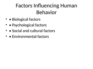 Factors Influencing Human
Behavior
• • Biological factors
• • Psychological factors
• • Social and cultural factors
• • Environmental factors
 