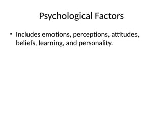 Psychological Factors
• Includes emotions, perceptions, attitudes,
beliefs, learning, and personality.
 
