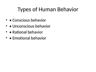 Types of Human Behavior
• • Conscious behavior
• • Unconscious behavior
• • Rational behavior
• • Emotional behavior
 